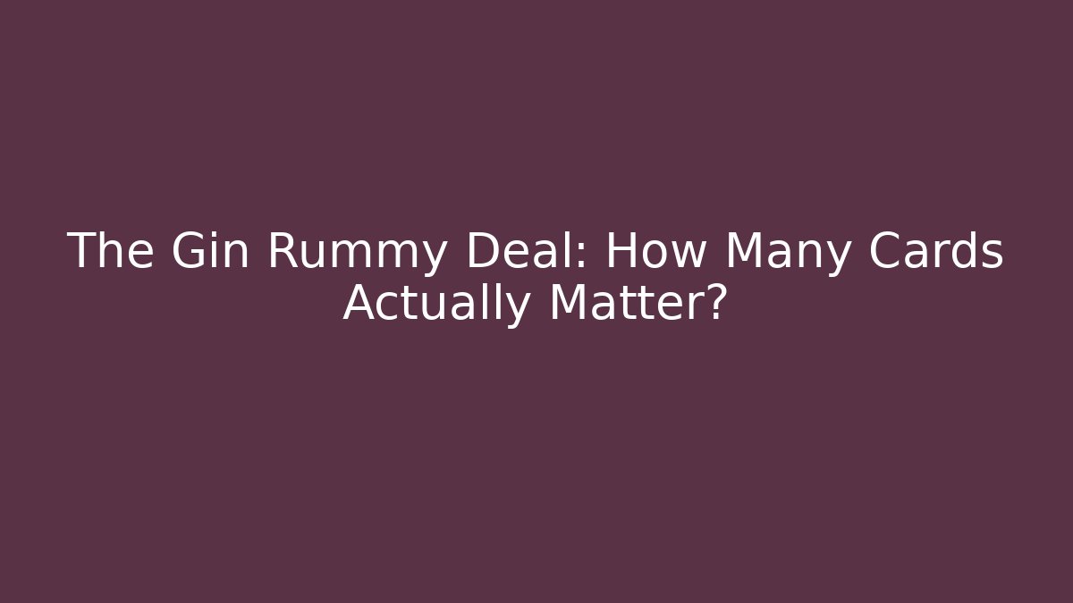 The Gin Rummy Deal: How Many Cards Actually Matter?