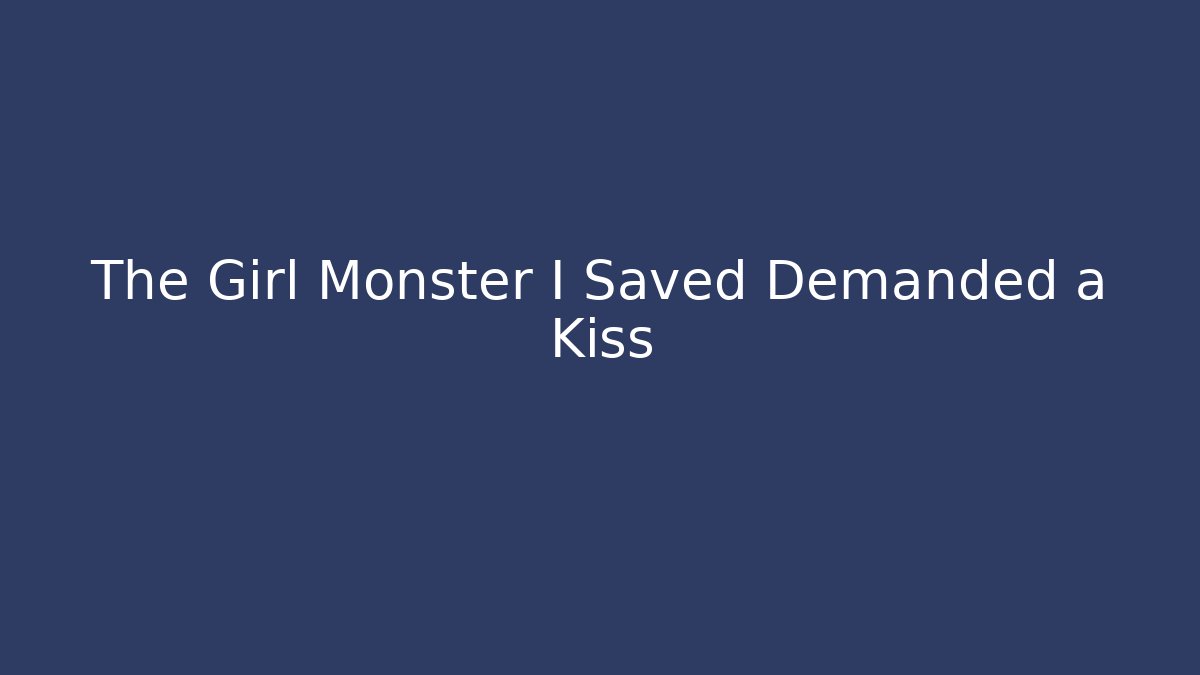 The Girl Monster I Saved Demanded a Kiss