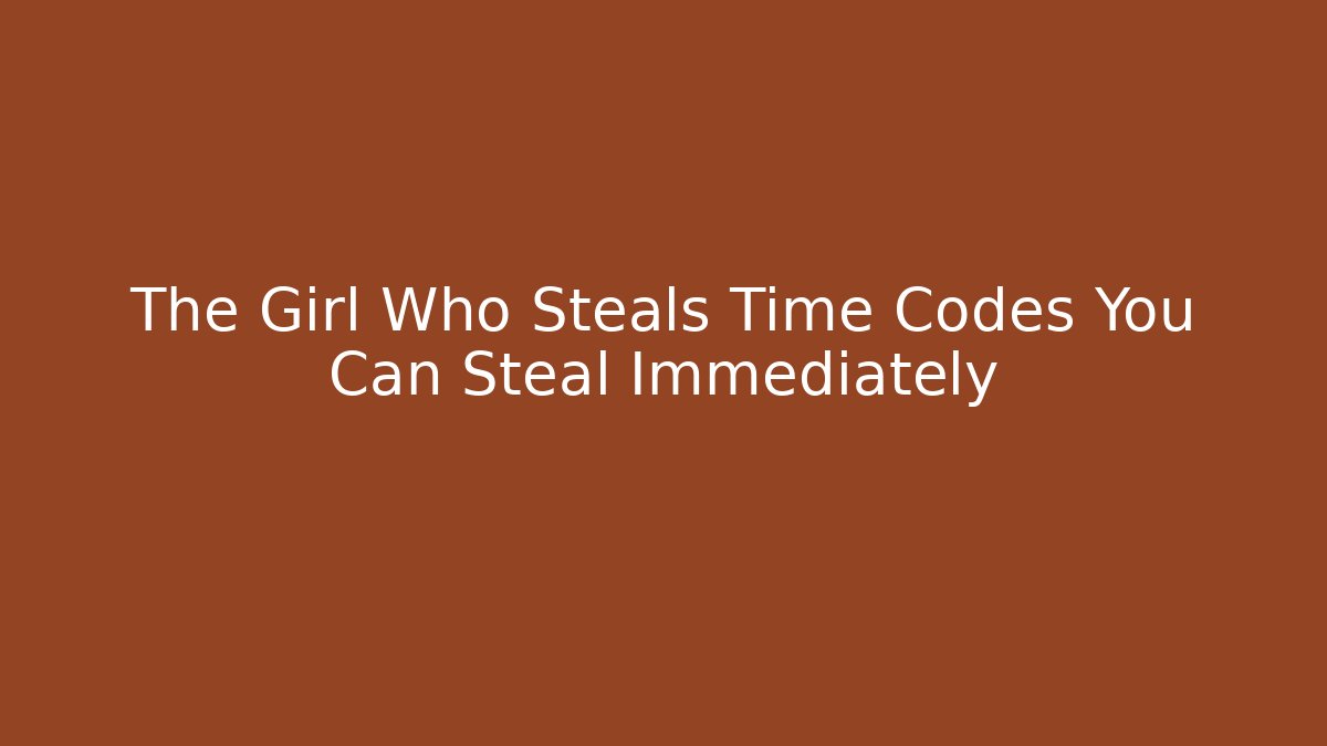The Girl Who Steals Time Codes You Can Steal Immediately