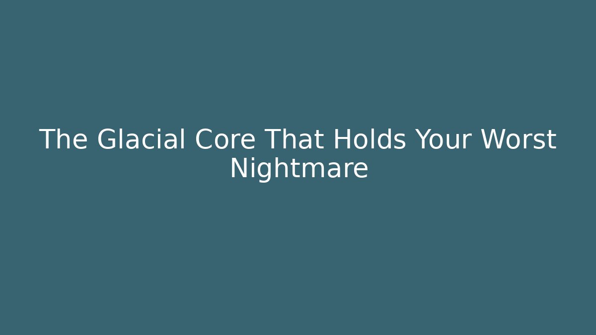 The Glacial Core That Holds Your Worst Nightmare - Create More Assets