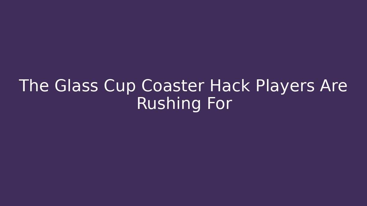 The Glass Cup Coaster Hack Players Are Rushing For