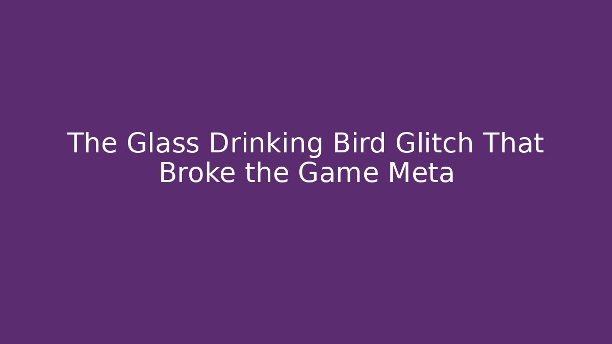 The Glass Drinking Bird Glitch That Broke the Game Meta