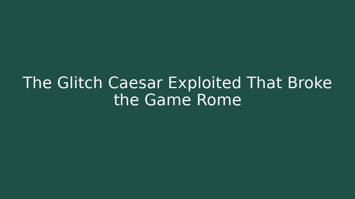 The Glitch Caesar Exploited That Broke the Game Rome