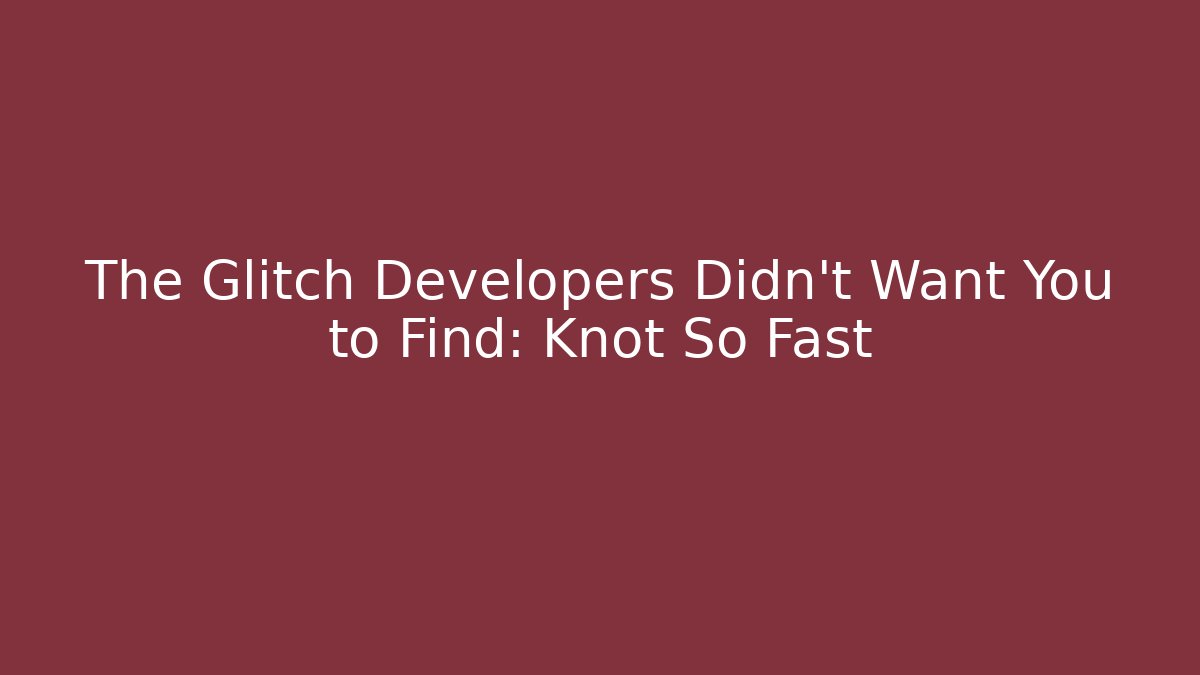 The Glitch Developers Didn't Want You to Find: Knot So Fast