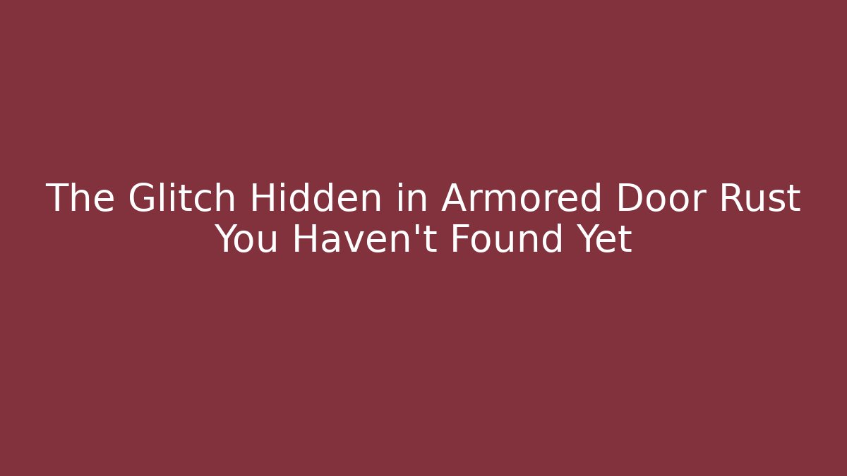 The Glitch Hidden in Armored Door Rust You Haven't Found Yet
