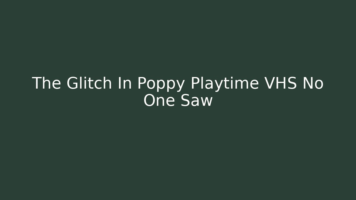 The Glitch In Poppy Playtime VHS No One Saw