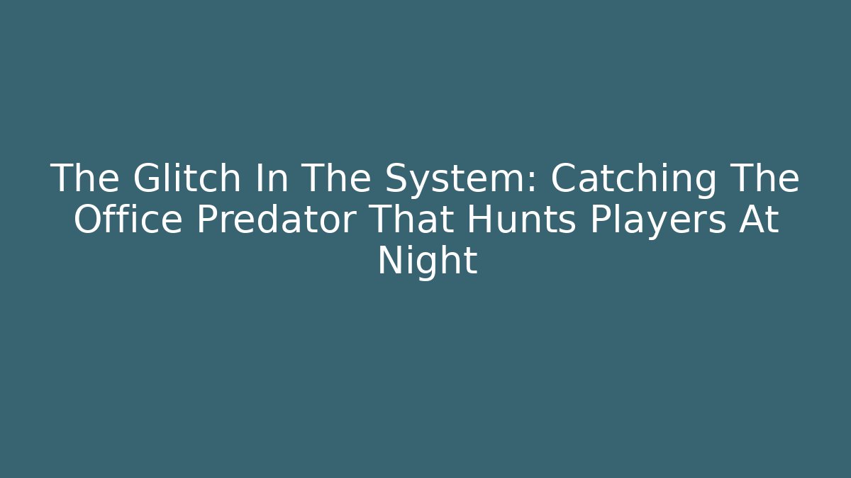 The Glitch In The System: Catching The Office Predator That Hunts Players At Night