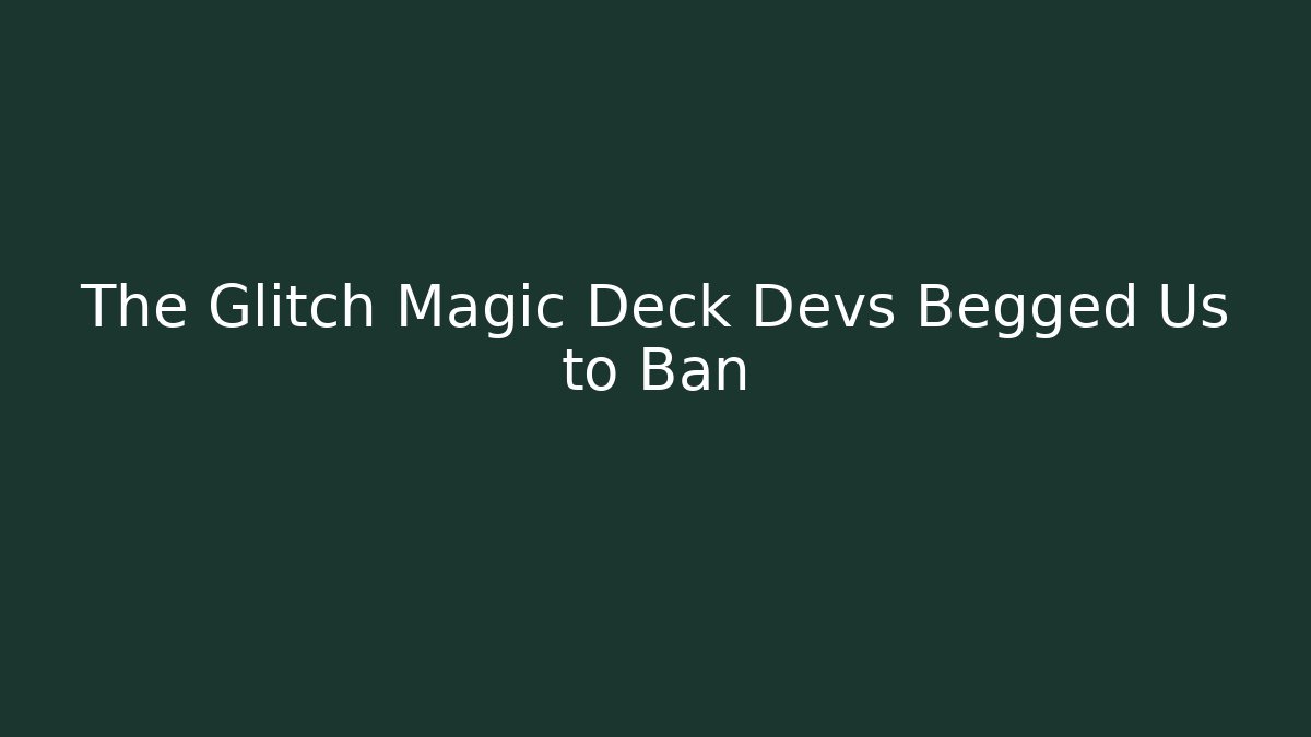 The Glitch Magic Deck Devs Begged Us to Ban