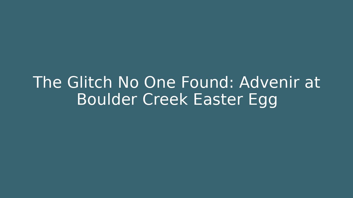 The Glitch No One Found: Advenir at Boulder Creek Easter Egg - Create More Assets