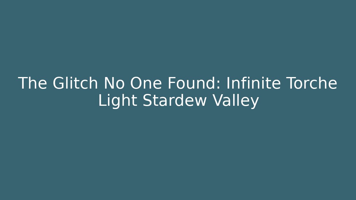 The Glitch No One Found: Infinite Torche Light Stardew Valley