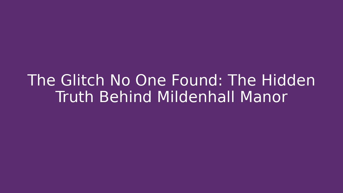 The Glitch No One Found: The Hidden Truth Behind Mildenhall Manor