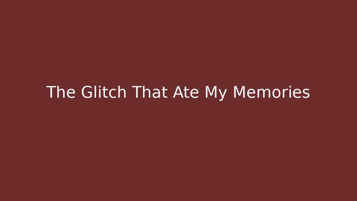 The Glitch That Ate My Memories