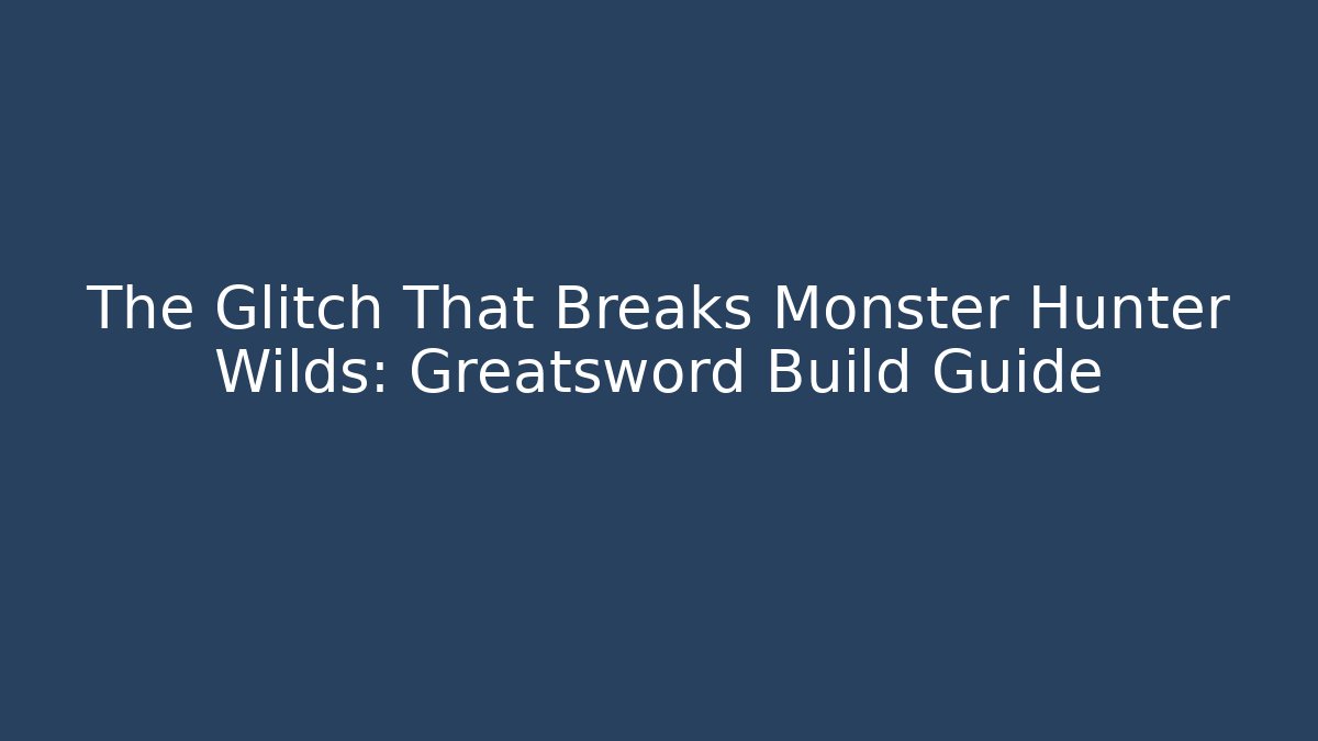 The Glitch That Breaks Monster Hunter Wilds: Greatsword Build Guide - Create More Assets