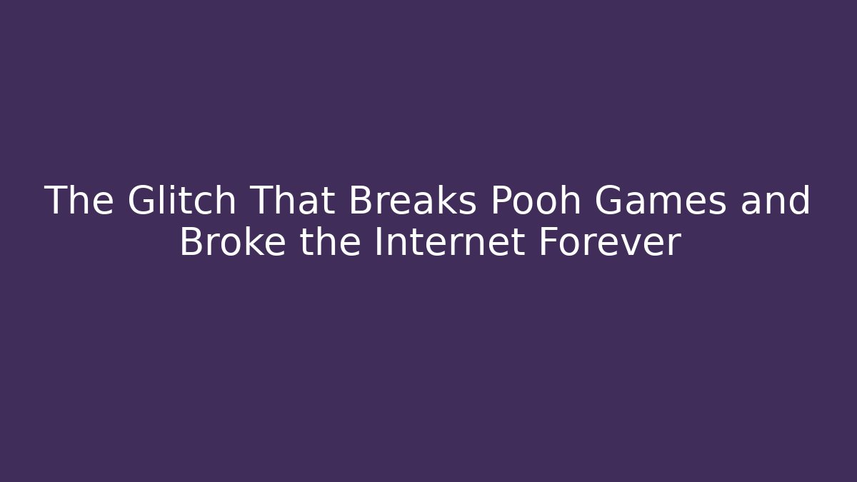 The Glitch That Breaks Pooh Games and Broke the Internet Forever