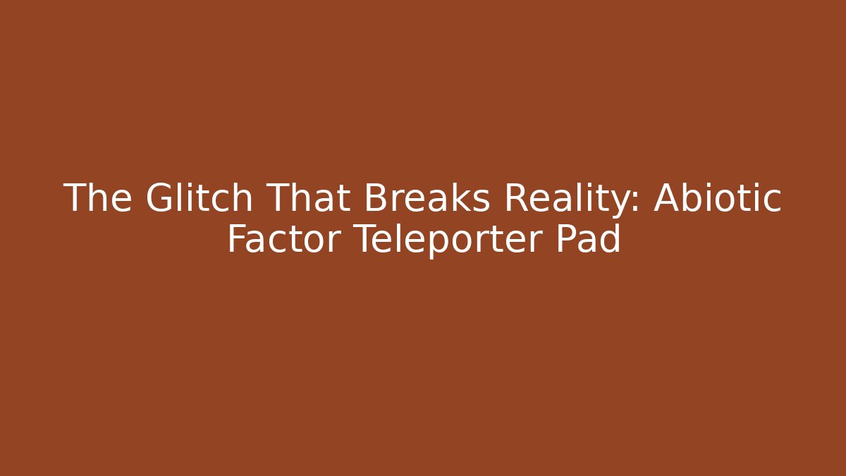 The Glitch That Breaks Reality: Abiotic Factor Teleporter Pad