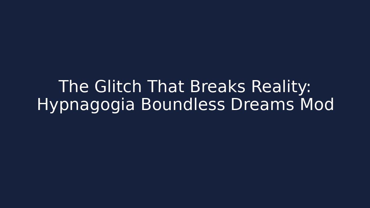 The Glitch That Breaks Reality: Hypnagogia Boundless Dreams Mod