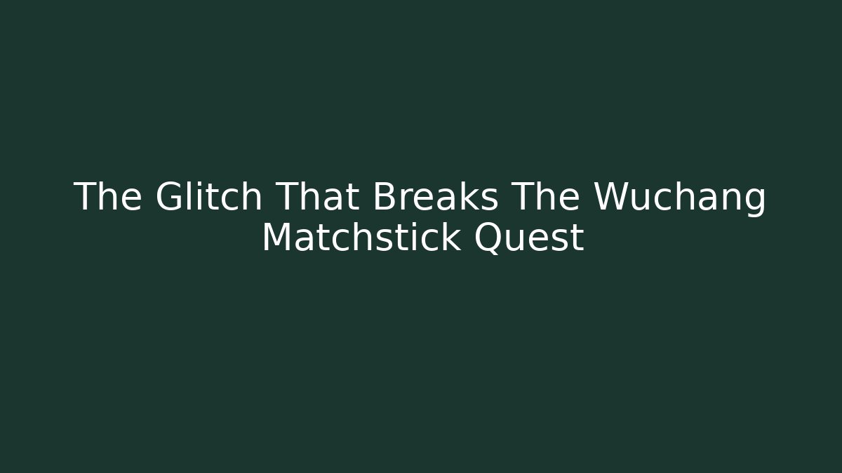 The Glitch That Breaks The Wuchang Matchstick Quest