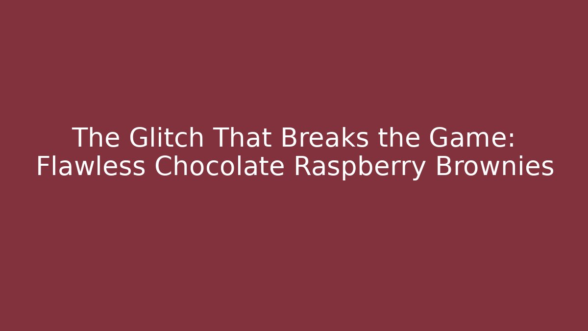 The Glitch That Breaks the Game: Flawless Chocolate Raspberry Brownies