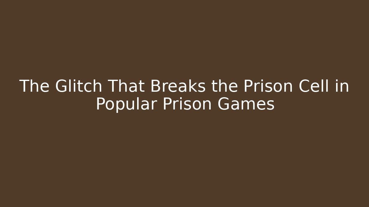 The Glitch That Breaks the Prison Cell in Popular Prison Games