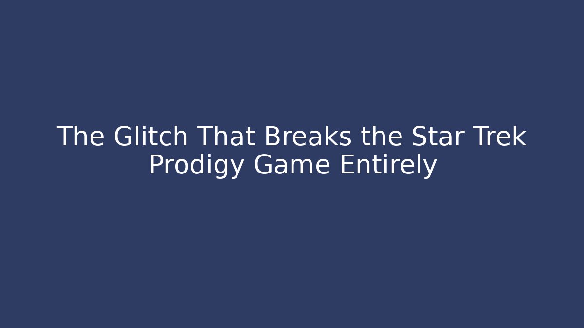 The Glitch That Breaks the Star Trek Prodigy Game Entirely
