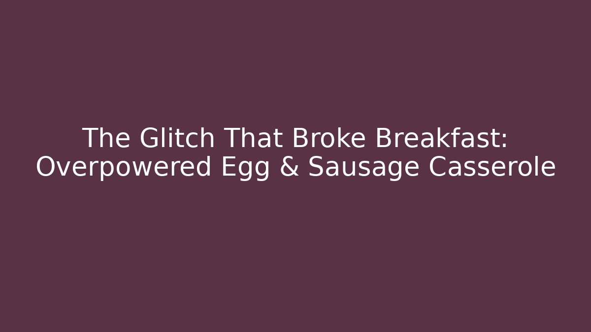 The Glitch That Broke Breakfast: Overpowered Egg & Sausage Casserole