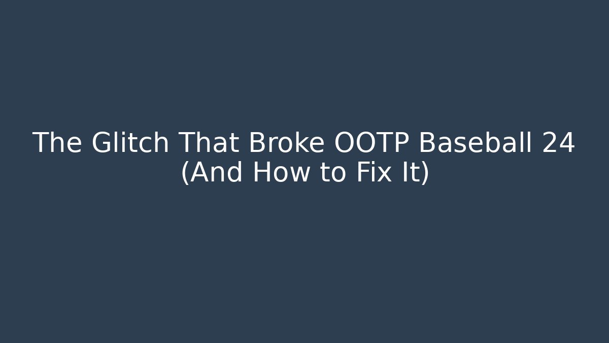 The Glitch That Broke OOTP Baseball 24 (And How to Fix It)