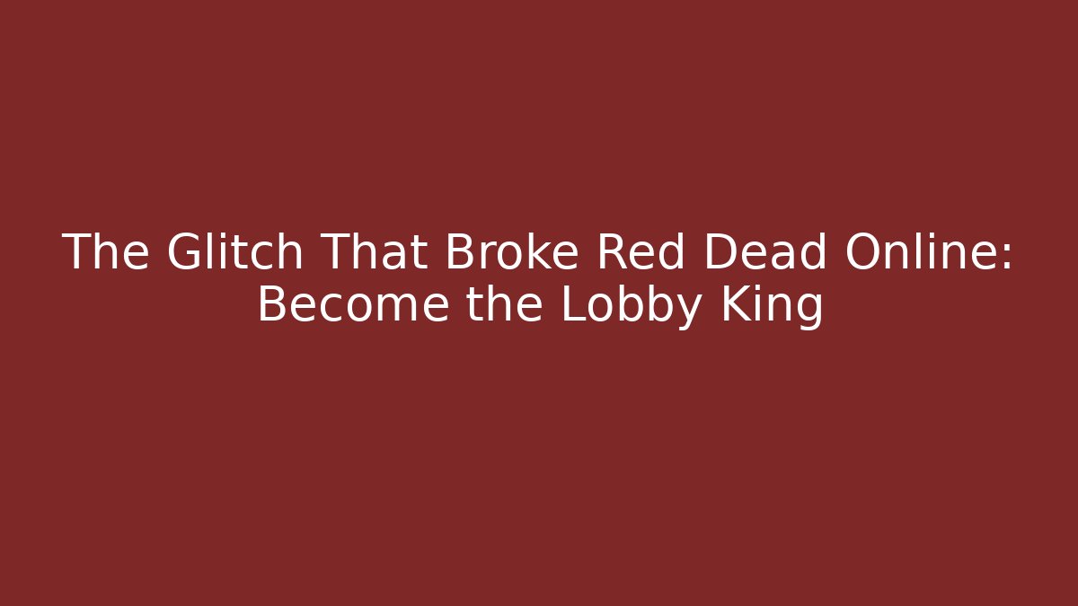 The Glitch That Broke Red Dead Online: Become the Lobby King