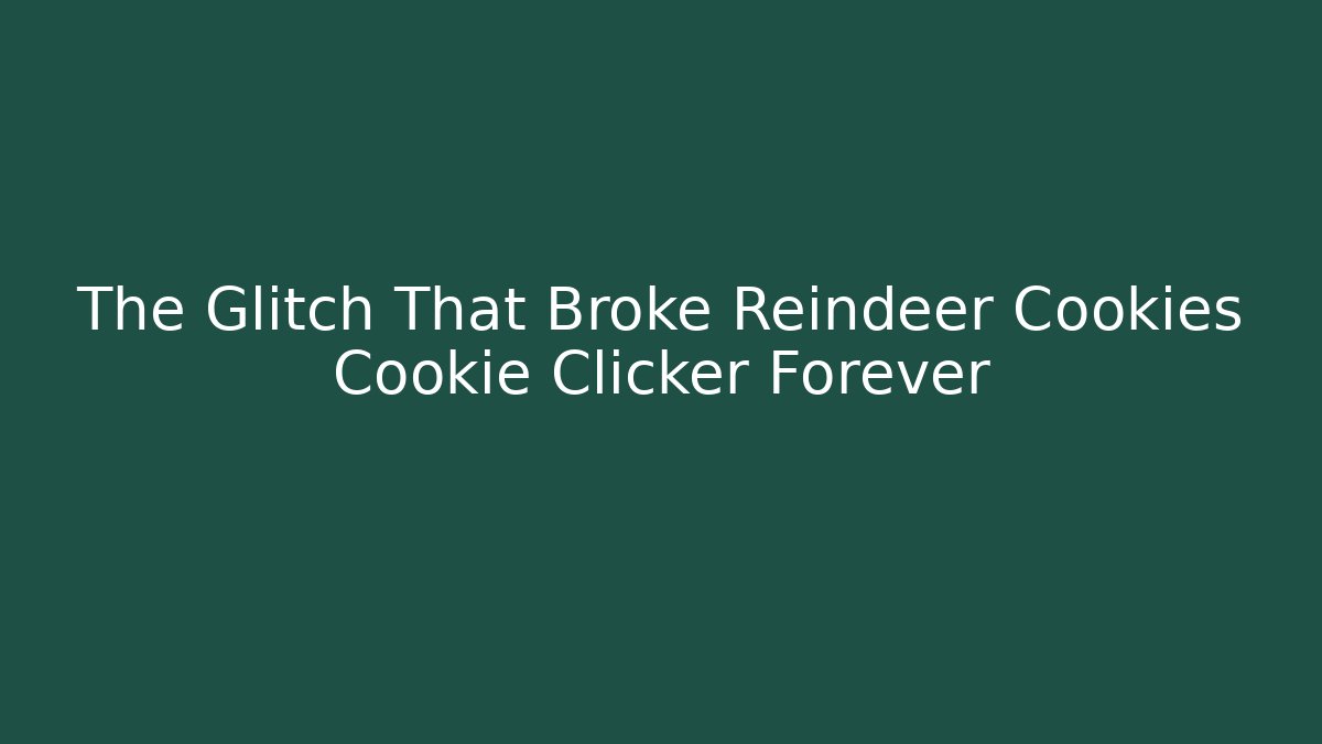 The Glitch That Broke Reindeer Cookies Cookie Clicker Forever