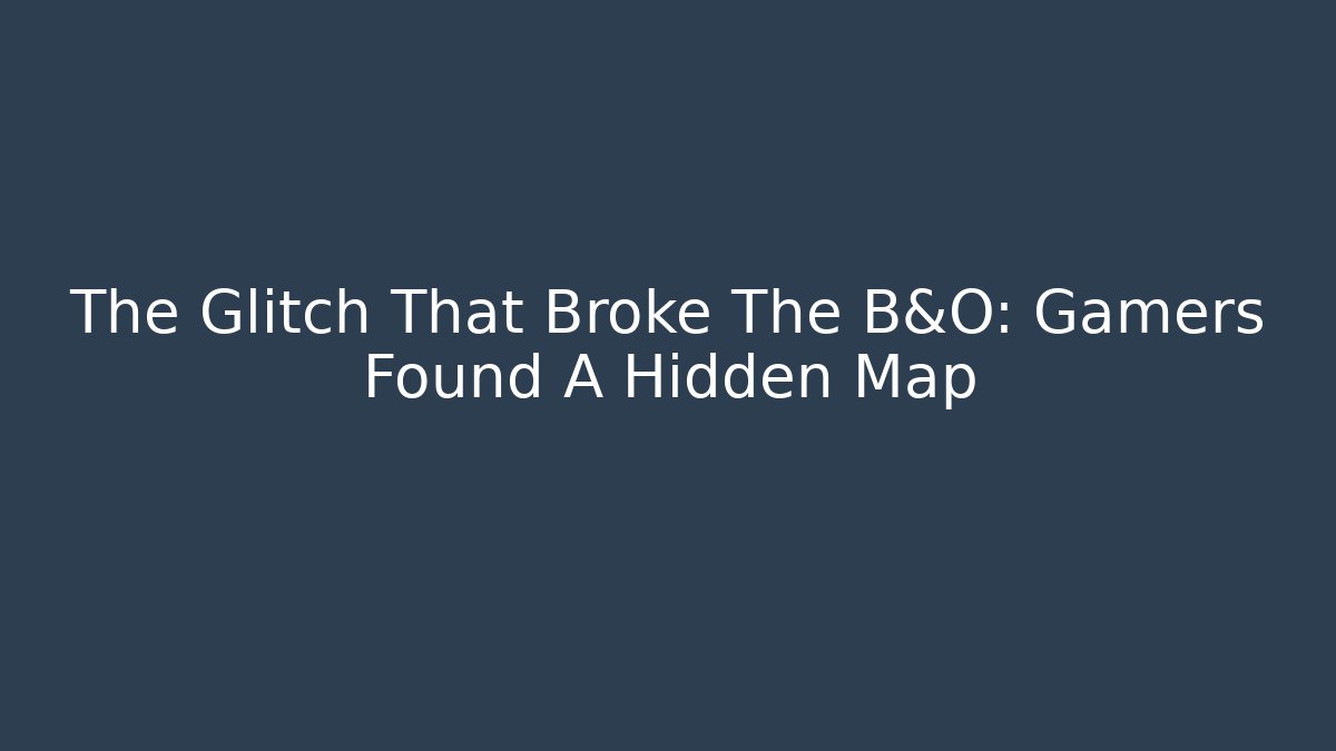 The Glitch That Broke The B&O: Gamers Found A Hidden Map