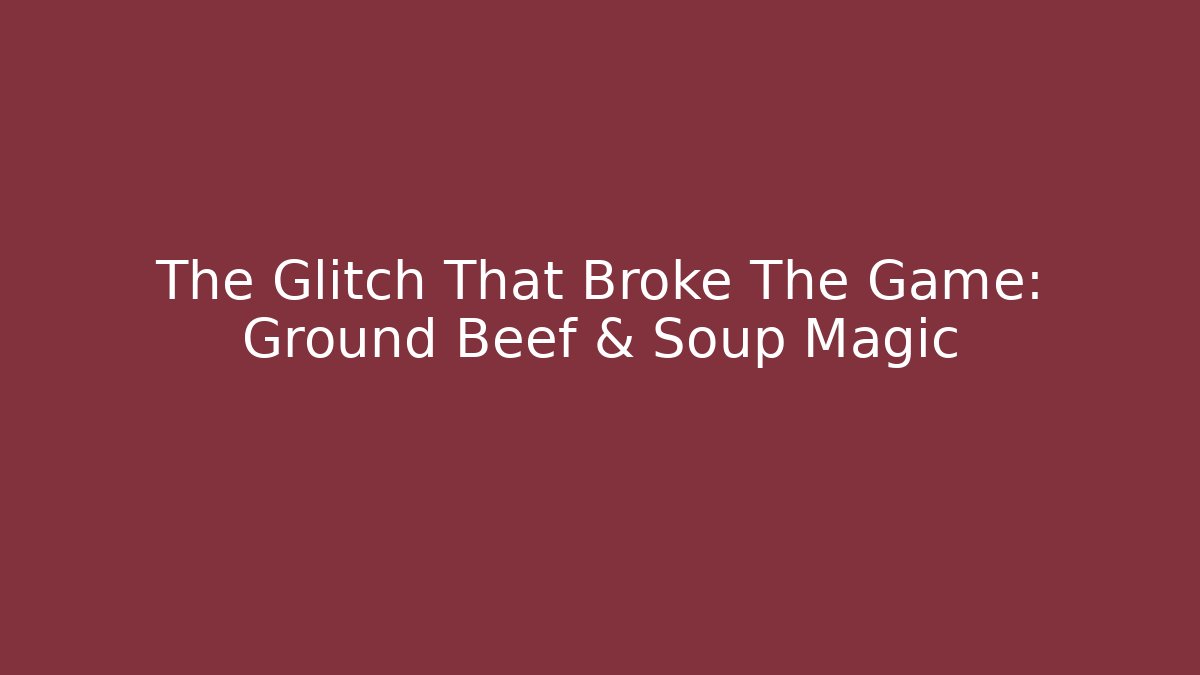 The Glitch That Broke The Game: Ground Beef & Soup Magic
