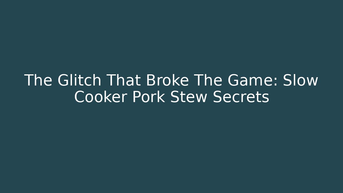 The Glitch That Broke The Game: Slow Cooker Pork Stew Secrets