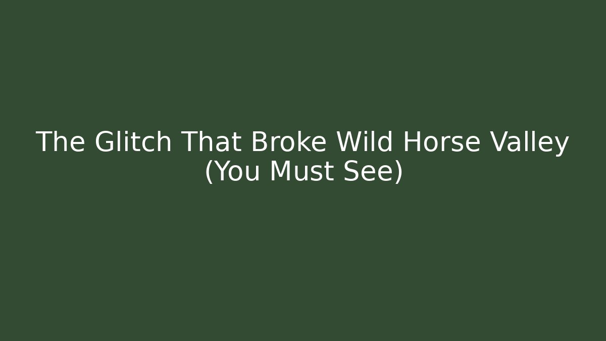 The Glitch That Broke Wild Horse Valley (You Must See)