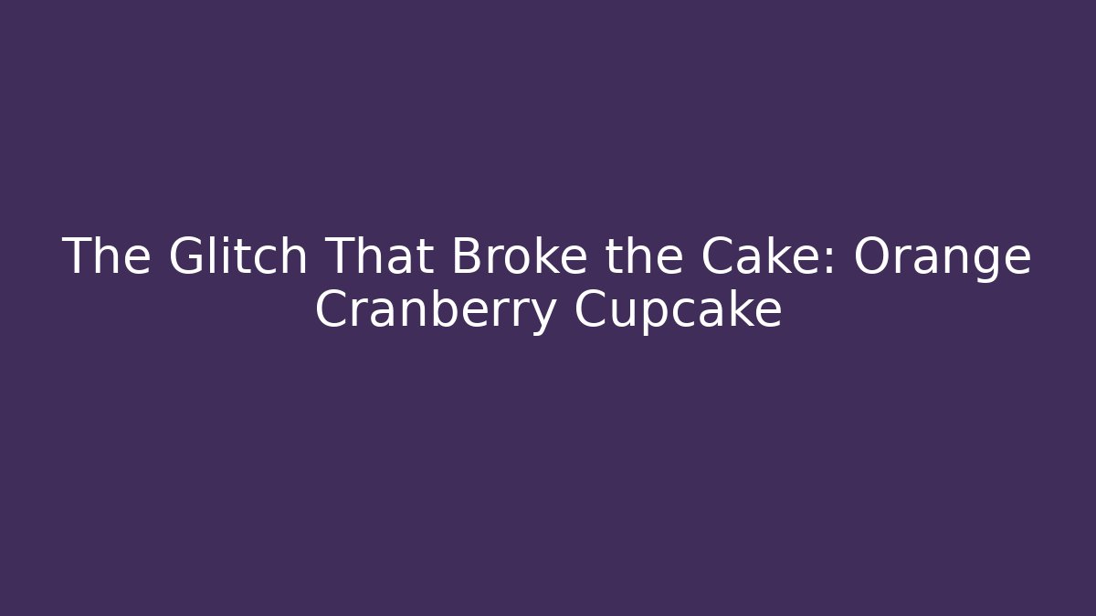 The Glitch That Broke the Cake: Orange Cranberry Cupcake
