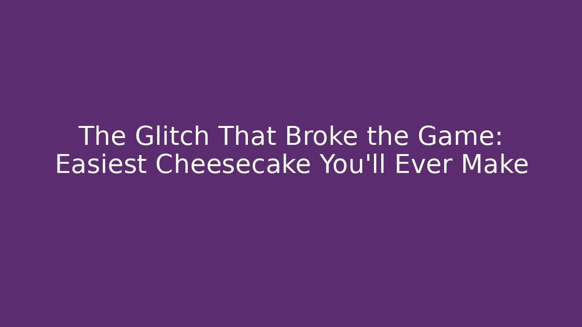 The Glitch That Broke the Game: Easiest Cheesecake You'll Ever Make