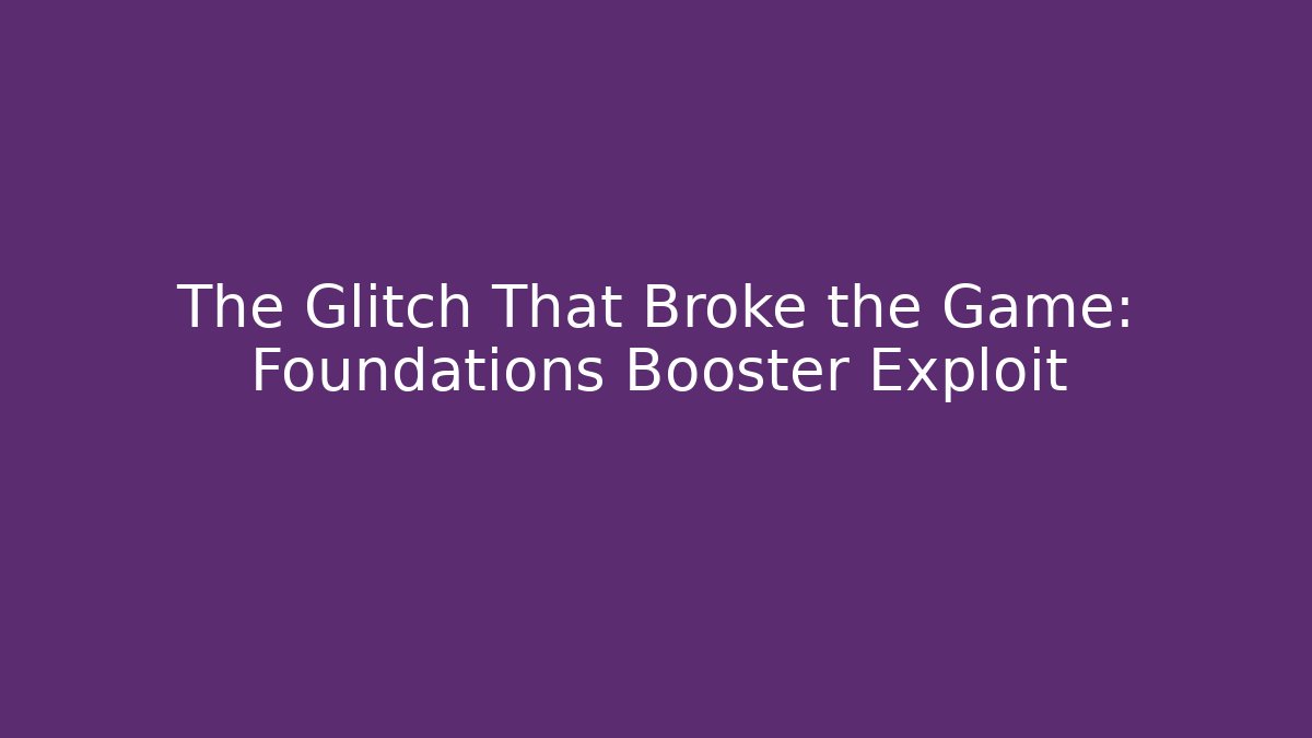 The Glitch That Broke the Game: Foundations Booster Exploit