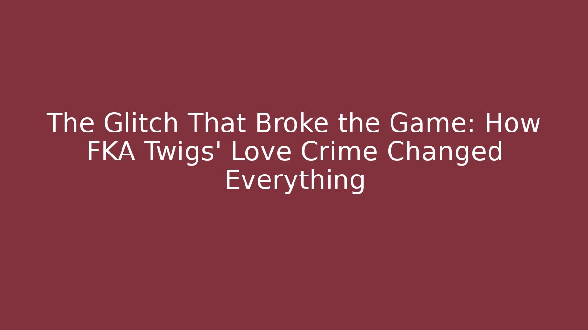 The Glitch That Broke the Game: How FKA Twigs' Love Crime Changed Everything