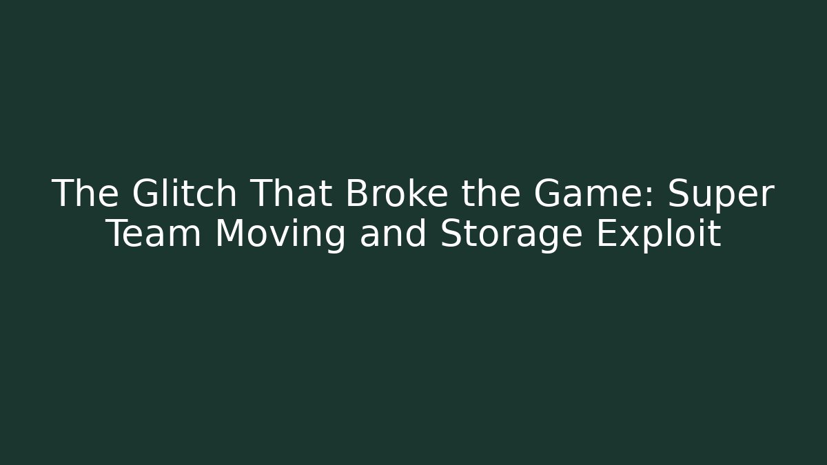 The Glitch That Broke the Game: Super Team Moving and Storage Exploit