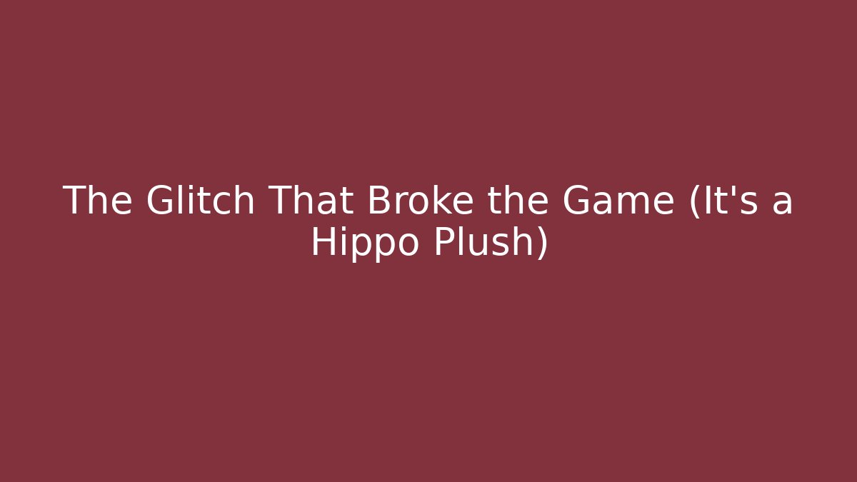The Glitch That Broke the Game (It's a Hippo Plush)
