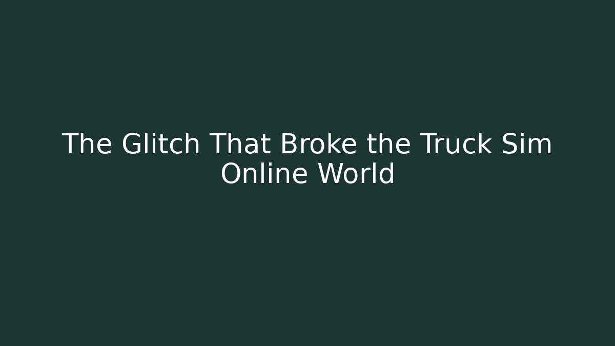 The Glitch That Broke the Truck Sim Online World