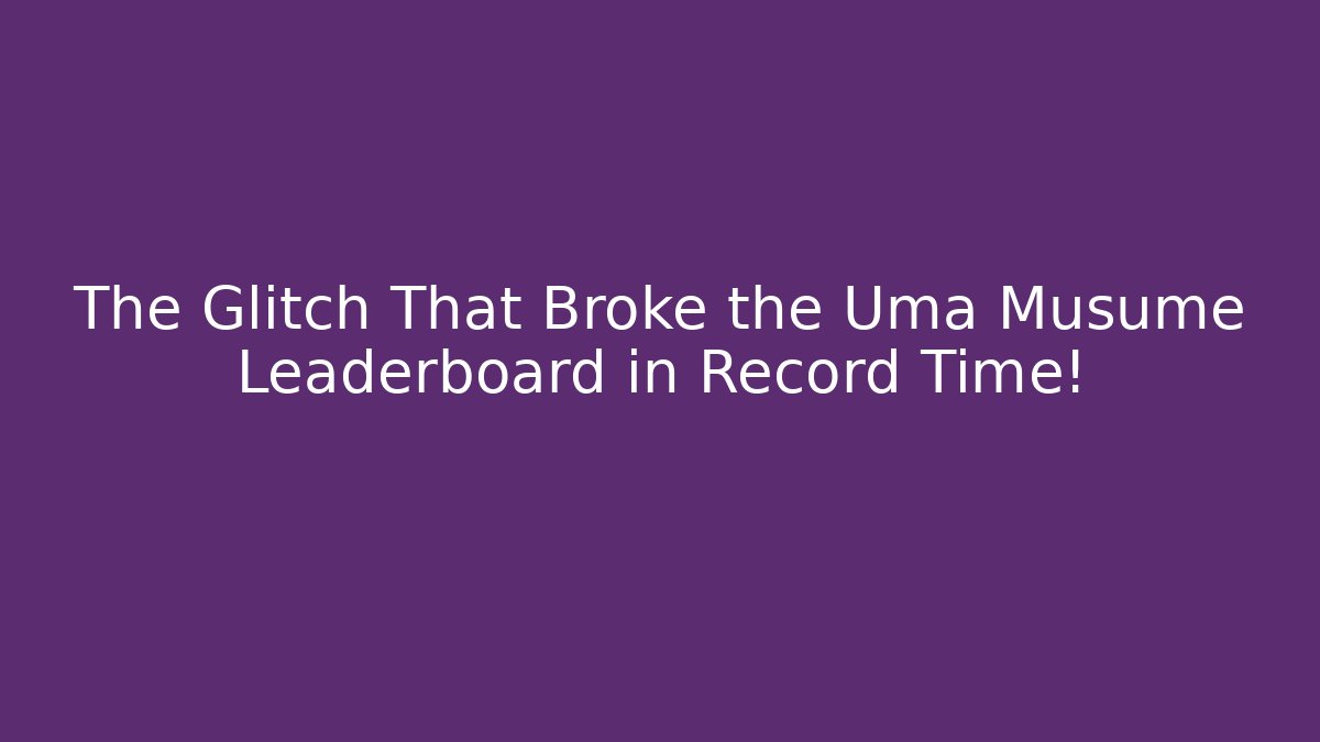 The Glitch That Broke the Uma Musume Leaderboard in Record Time!