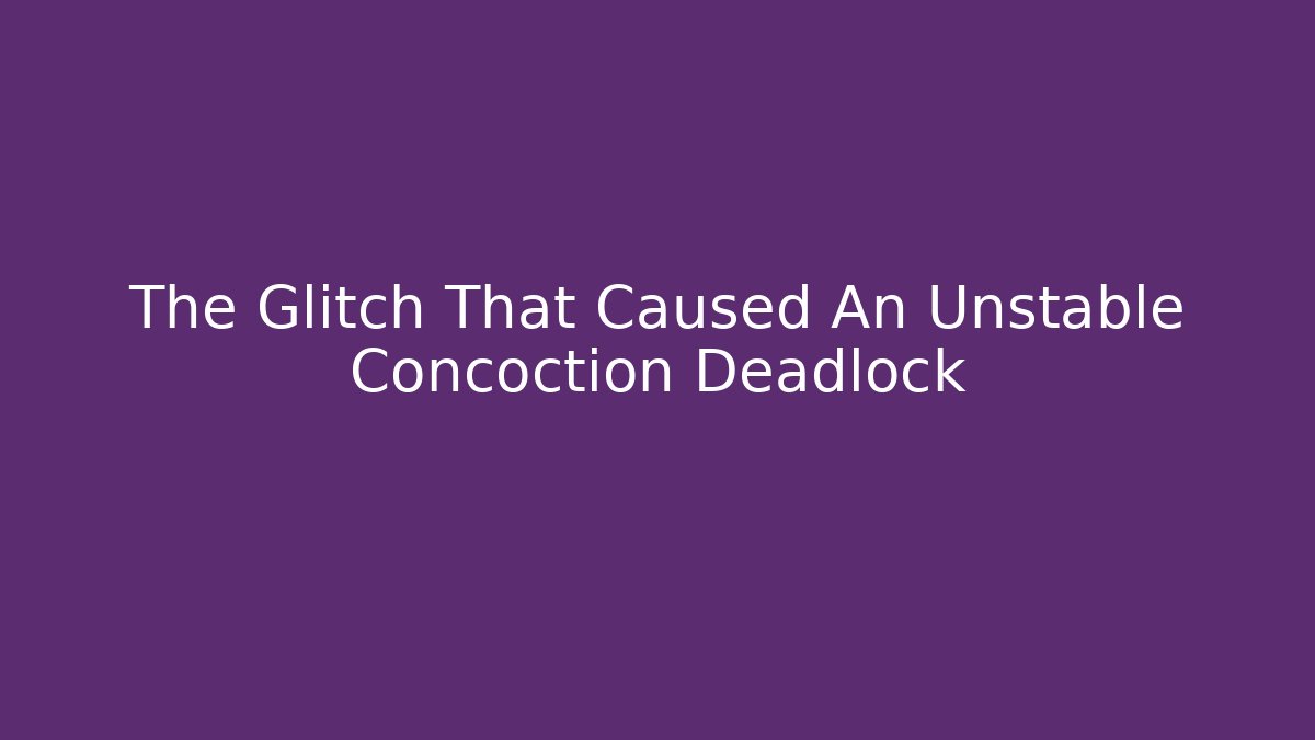 The Glitch That Caused An Unstable Concoction Deadlock