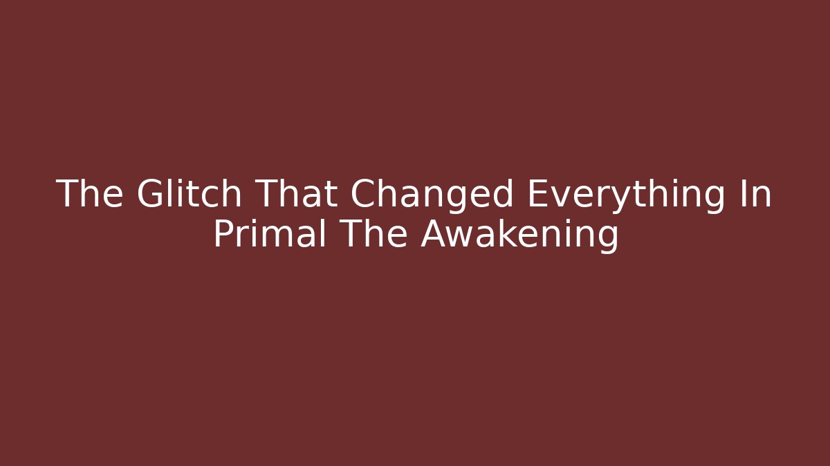 The Glitch That Changed Everything In Primal The Awakening