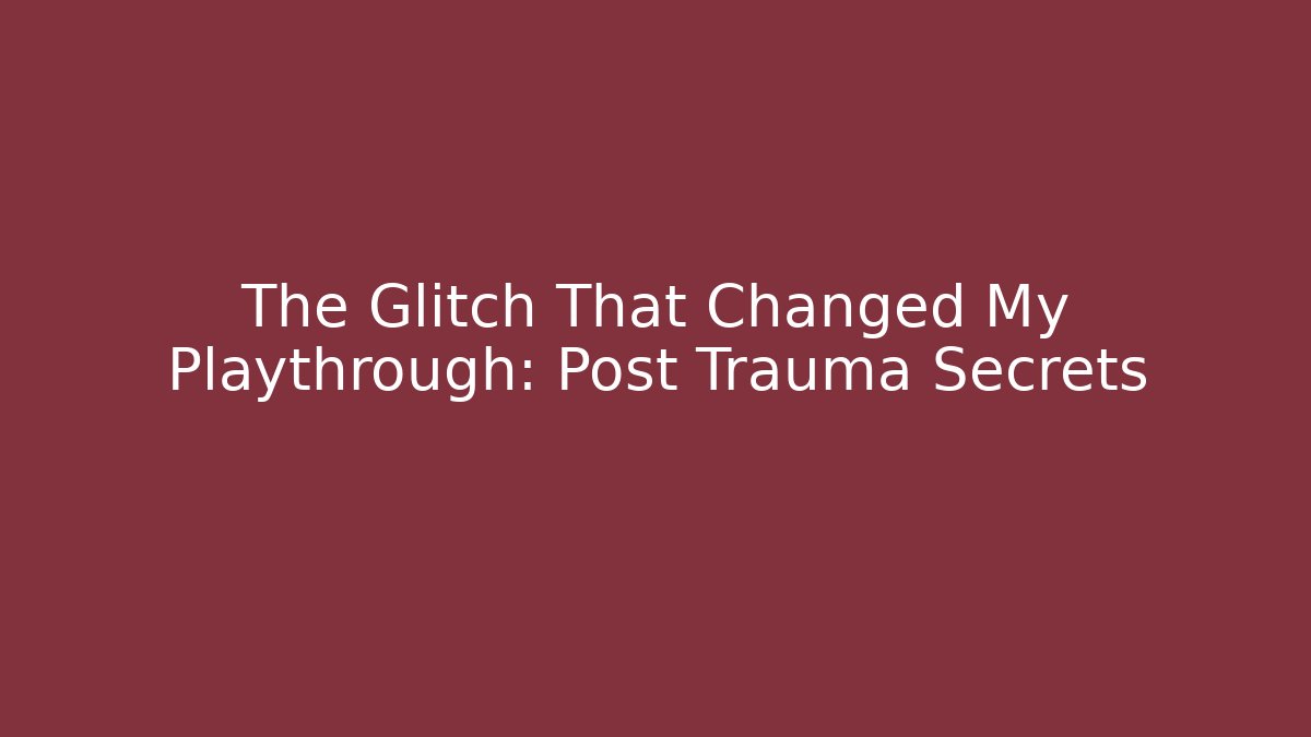 The Glitch That Changed My Playthrough: Post Trauma Secrets
