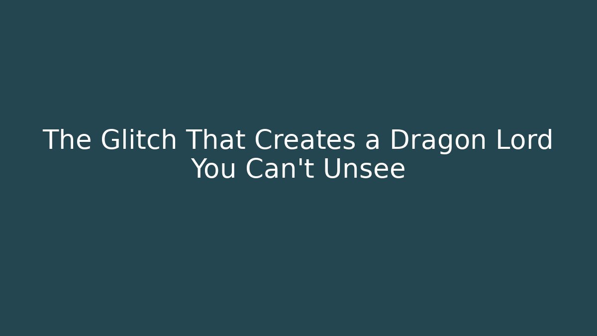 The Glitch That Creates a Dragon Lord You Can't Unsee