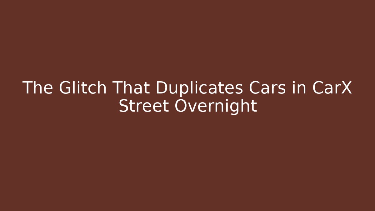 The Glitch That Duplicates Cars in CarX Street Overnight