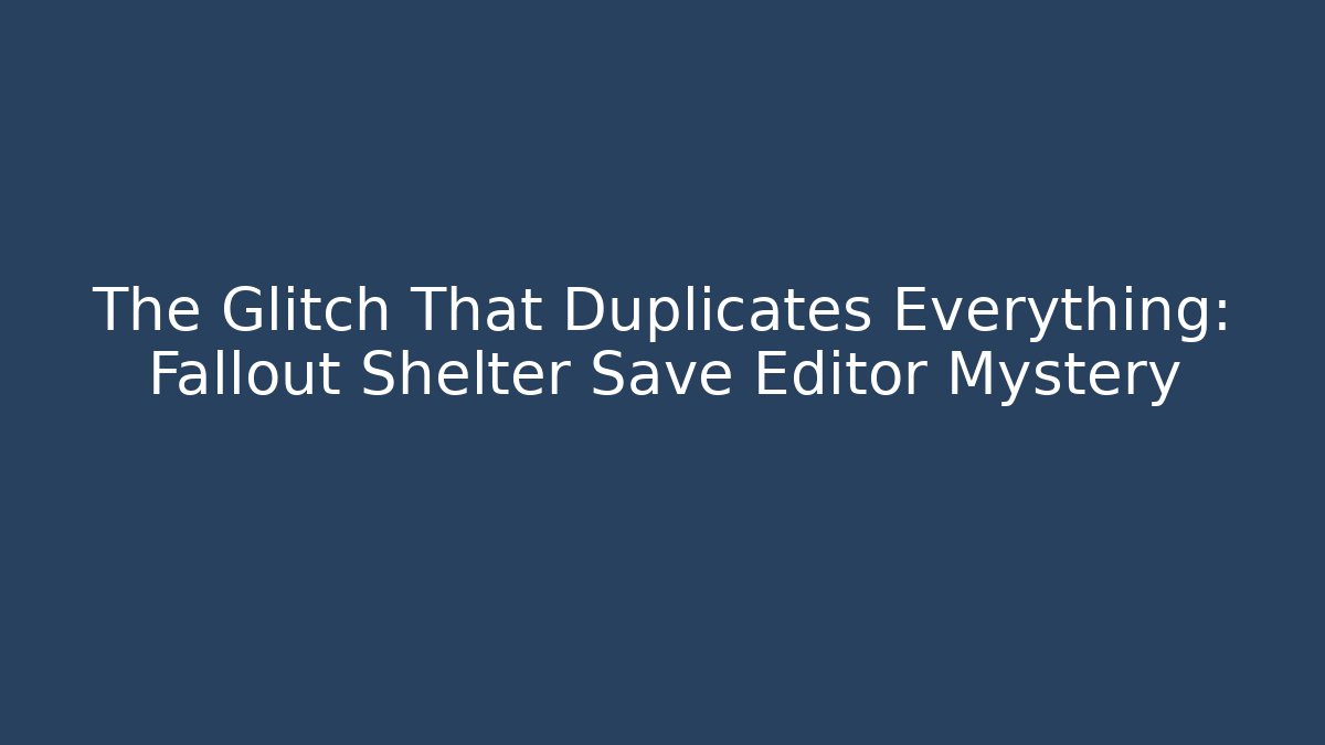 The Glitch That Duplicates Everything: Fallout Shelter Save Editor Mystery