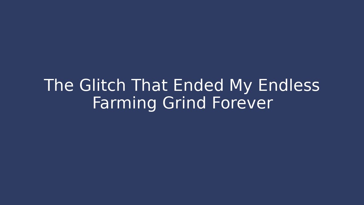 The Glitch That Ended My Endless Farming Grind Forever