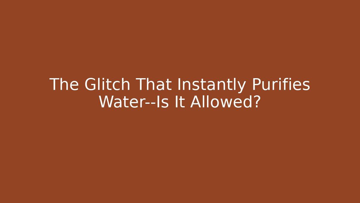 The Glitch That Instantly Purifies Water—Is It Allowed? - Create More Assets