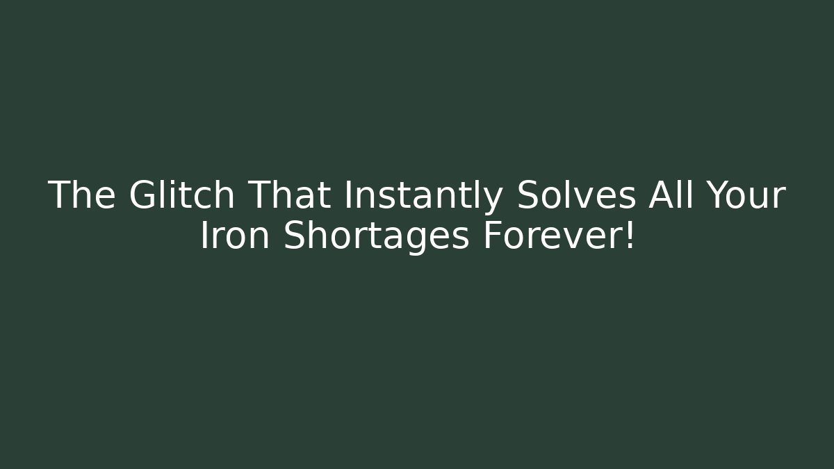 The Glitch That Instantly Solves All Your Iron Shortages Forever!