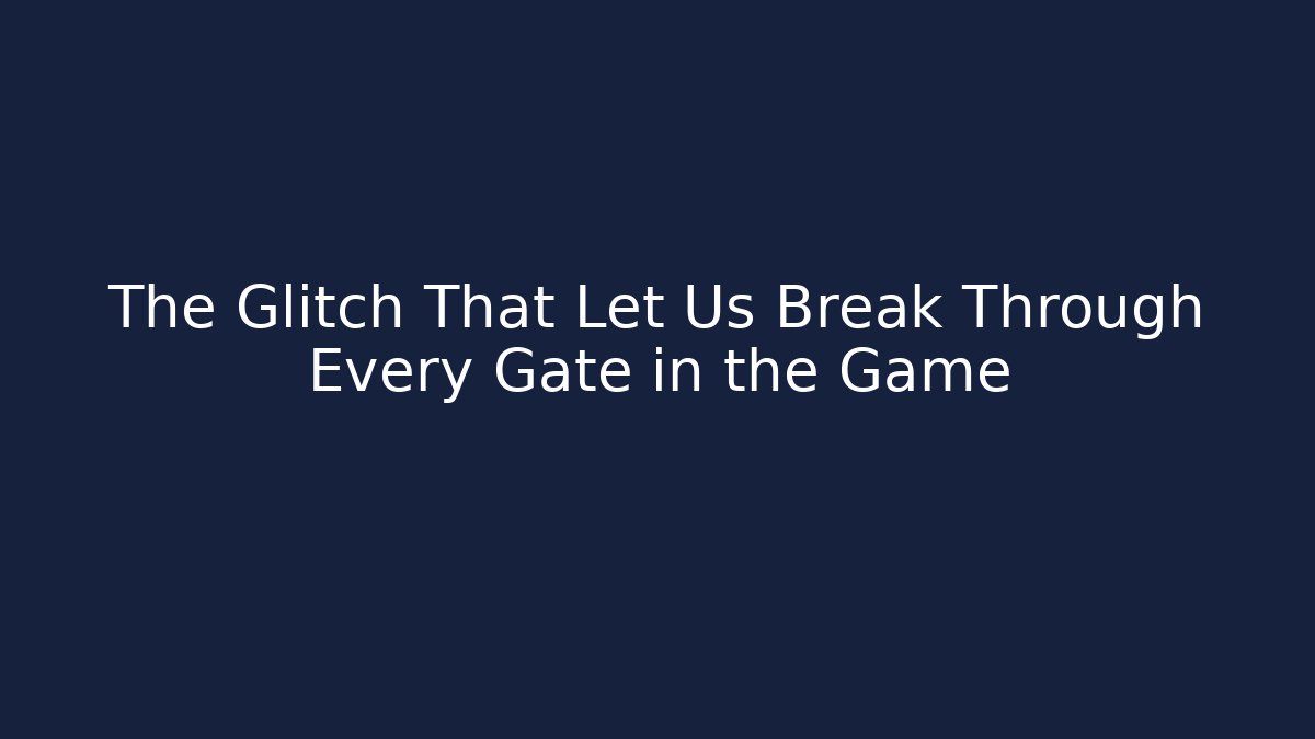 The Glitch That Let Us Break Through Every Gate in the Game